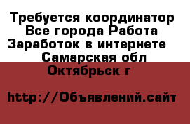 Требуется координатор - Все города Работа » Заработок в интернете   . Самарская обл.,Октябрьск г.